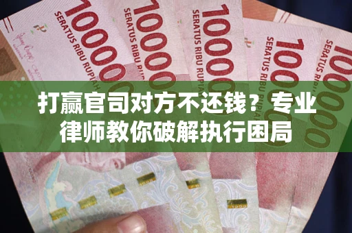 武汉打赢官司对方不还钱？专业律师教你破解执行困局