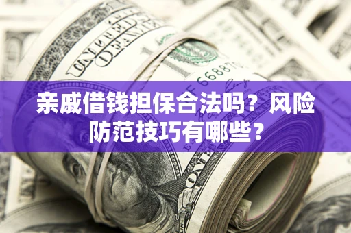 武汉亲戚借钱担保合法吗？风险防范技巧有哪些？