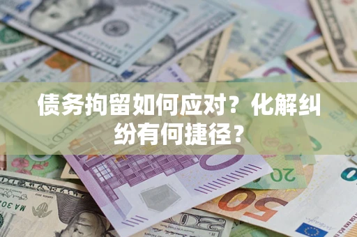 武汉债务拘留如何应对？化解纠纷有何捷径？