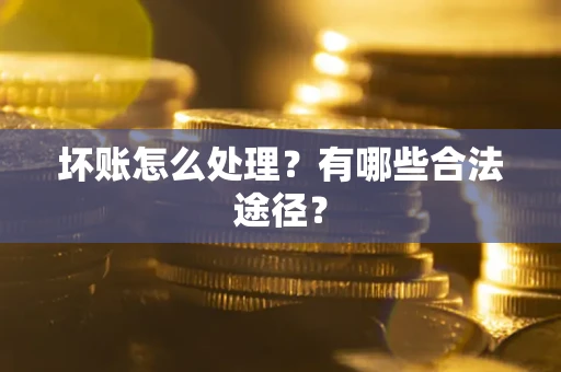 武汉坏账怎么处理？有哪些合法途径？