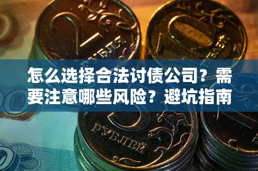 武汉怎么选择合法讨债公司？需要注意哪些风险？避坑指南来了！