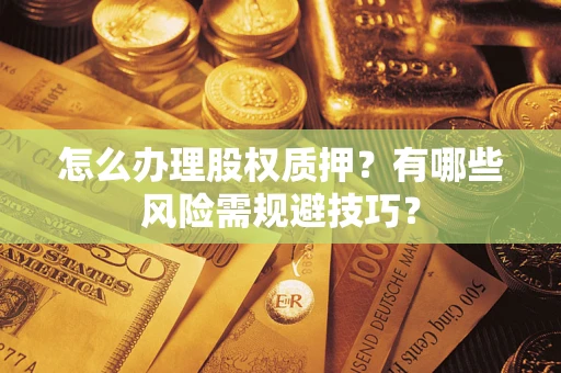 武汉怎么办理股权质押？有哪些风险需规避技巧？