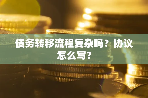 武汉债务转移流程复杂吗？协议怎么写？