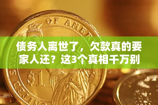 武汉债务人离世了，欠款真的要家人还？这3个真相千万别弄错