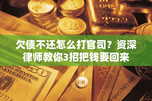 武汉欠债不还怎么打官司？资深律师教你3招把钱要回来