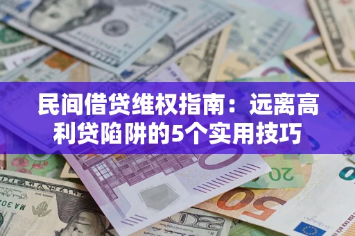 武汉民间借贷维权指南：远离高利贷陷阱的5个实用技巧