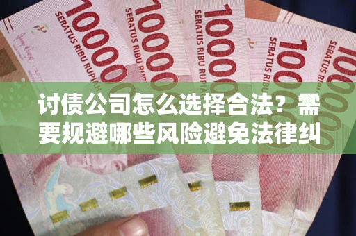 武汉讨债公司怎么选择合法?需要规避哪些风险避免法律纠纷? 武汉讨债公司怎么选择合法?需要规避哪些风险避免法律纠纷?