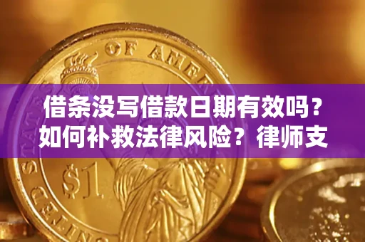 武汉借条没写借款日期有效吗？如何补救法律风险？律师支招
