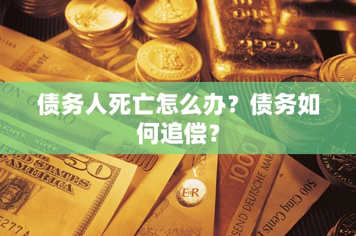 武汉债务人死亡怎么办？债务如何追偿？