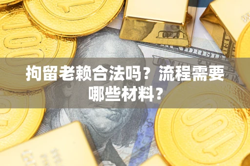 武汉拘留老赖合法吗？流程需要哪些材料？