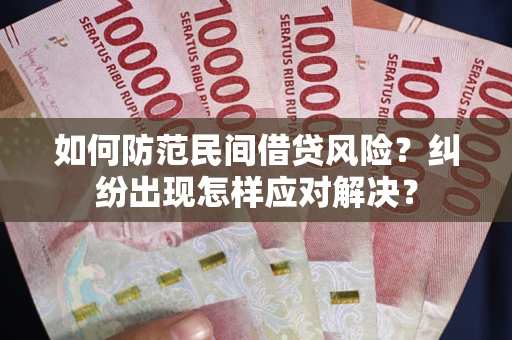 武汉如何防范民间借贷风险？纠纷出现怎样应对解决？