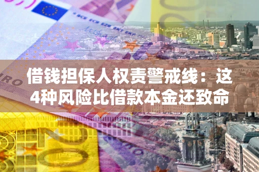 武汉借钱担保人权责警戒线：这4种风险比借款本金还致命