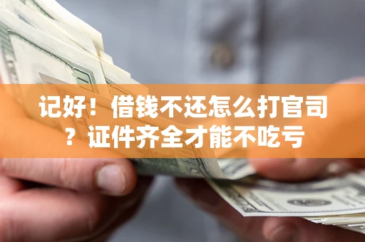 武汉记好！借钱不还怎么打官司？证件齐全才能不吃亏