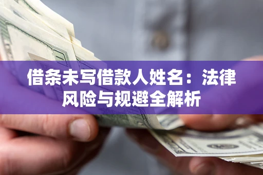 武汉借条未写借款人姓名：法律风险与规避全解析