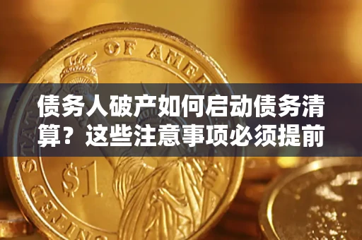 武汉债务人破产如何启动债务清算？这些注意事项必须提前知道