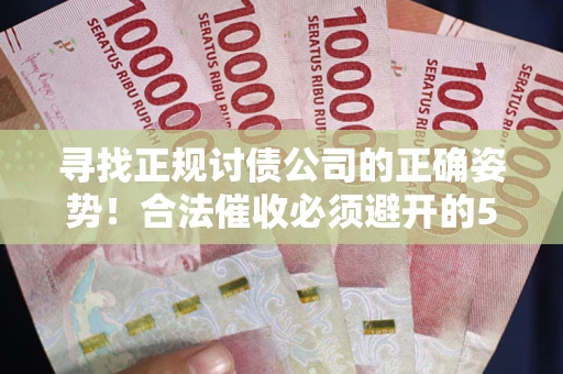 武汉寻找正规讨债公司的正确姿势！合法催收必须避开的5大雷区