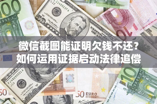 武汉微信截图能证明欠钱不还？如何运用证据启动法律追偿程序？