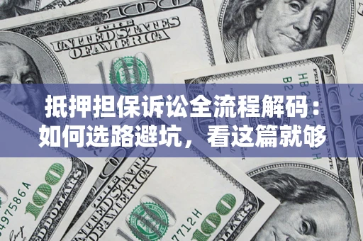 武汉抵押担保诉讼全流程解码：如何选路避坑，看这篇就够了