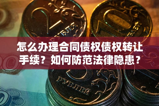 武汉怎么办理合同债权债权转让手续？如何防范法律隐患？