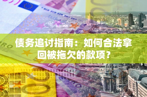 武汉债务追讨指南：如何合法拿回被拖欠的款项？