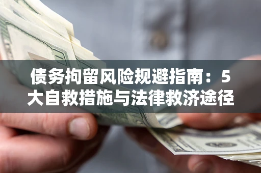 武汉债务拘留风险规避指南：5大自救措施与法律救济途径