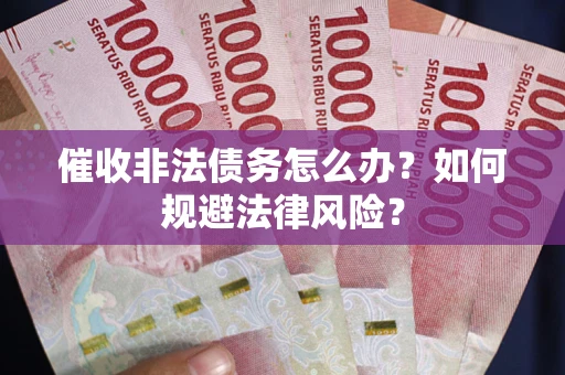 武汉催收非法债务怎么办？如何规避法律风险？
