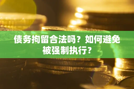 武汉债务拘留合法吗？如何避免被强制执行？