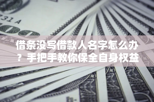 武汉借条没写借款人名字怎么办？手把手教你保全自身权益