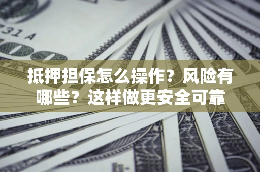 武汉抵押担保怎么操作？风险有哪些？这样做更安全可靠