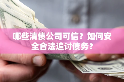 武汉哪些清债公司可信？如何安全合法追讨债务？
