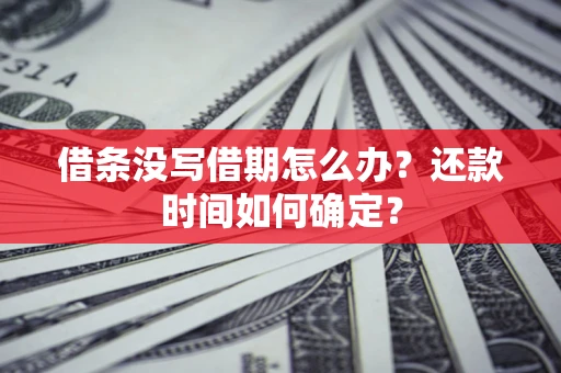 武汉借条没写借期怎么办？还款时间如何确定？