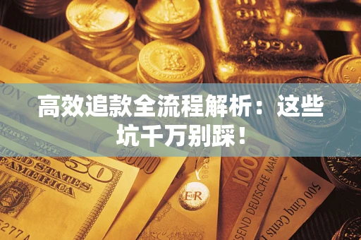 武汉高效追款全流程解析：这些坑千万别踩！