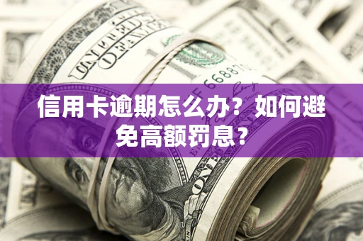 武汉信用卡逾期怎么办？如何避免高额罚息？