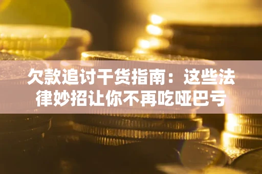 武汉欠款追讨干货指南：这些法律妙招让你不再吃哑巴亏
