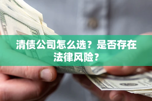 武汉清债公司怎么选？是否存在法律风险？