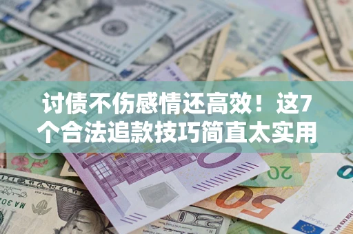 武汉讨债不伤感情还高效！这7个合法追款技巧简直太实用