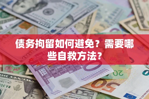 武汉债务拘留如何避免？需要哪些自救方法？