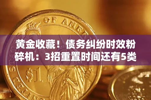 武汉黄金收藏！债务纠纷时效粉碎机：3招重置时间还有5类不设年限的特殊债务