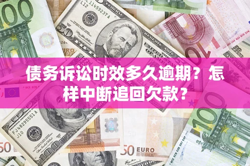 武汉债务诉讼时效多久逾期？怎样中断追回欠款？