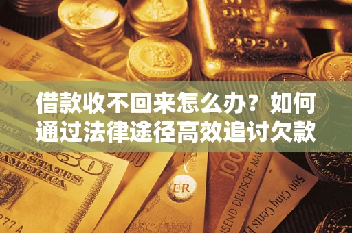 武汉借款收不回来怎么办?如何通过法律途径高效追讨欠款? 武汉借款收不回来怎么办?如何通过法律途径高效追讨欠款?
