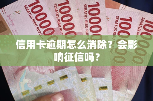 武汉信用卡逾期怎么消除？会影响征信吗？