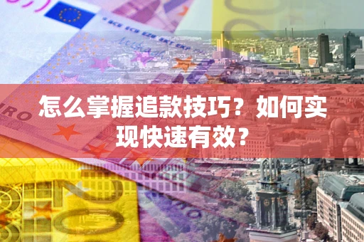 武汉怎么掌握追款技巧？如何实现快速有效？