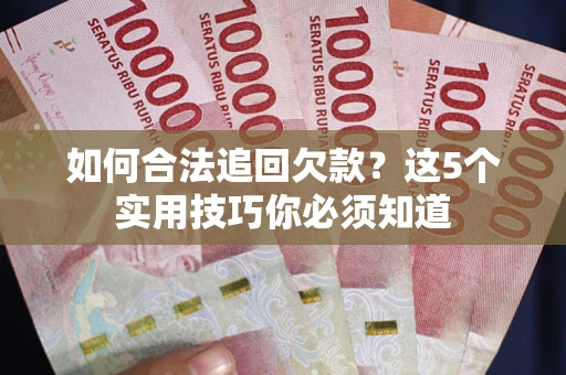 武汉如何合法追回欠款？这5个实用技巧你必须知道