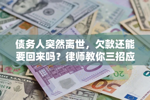 武汉债务人突然离世，欠款还能要回来吗？律师教你三招应对