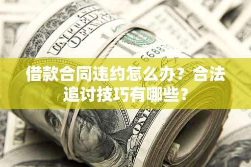 武汉借款合同违约怎么办？合法追讨技巧有哪些？