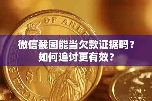 武汉微信截图能当欠款证据吗？如何追讨更有效？