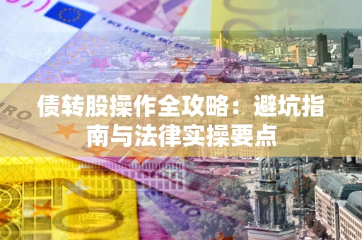 武汉债转股操作全攻略：避坑指南与法律实操要点