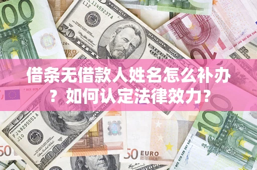 武汉借条无借款人姓名怎么补办？如何认定法律效力？