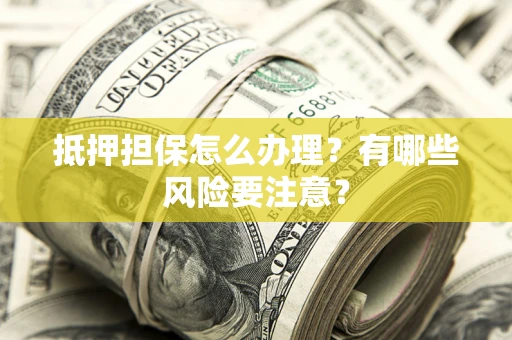 武汉抵押担保怎么办理？有哪些风险要注意？