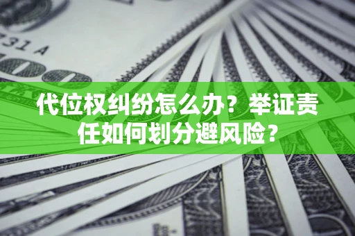 武汉代位权纠纷怎么办？举证责任如何划分避风险？